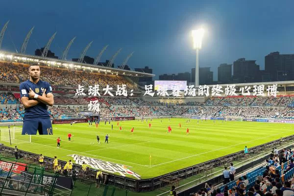点球大战:足球赛场的终极心理博弈场