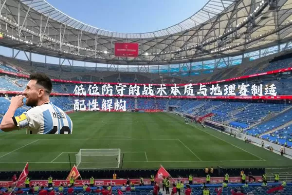低位防守的战术本质与地理赛制适配性解构