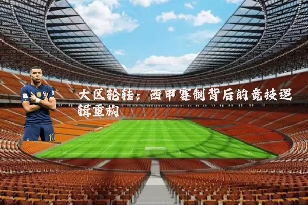 大区轮转：西甲赛制背后的竞技逻辑重构