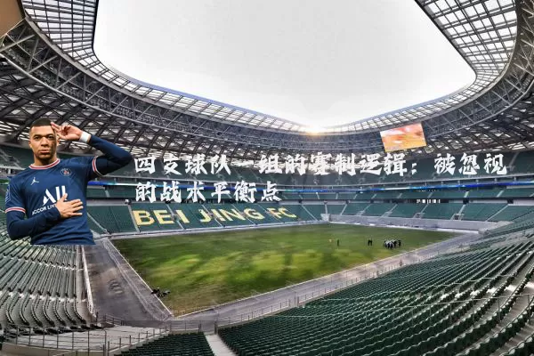 四支球队一组的赛制逻辑:被忽视的战术平衡点