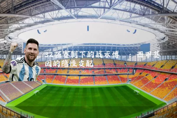 32强赛制下的战术博弈：西甲基因的隐性支配