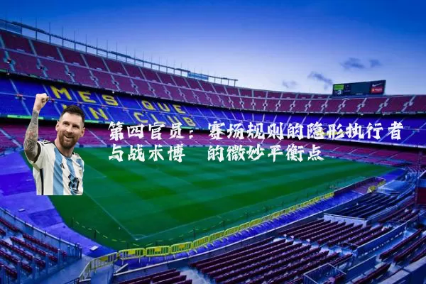 第四官员：赛场规则的隐形执行者与战术博弈的微妙平衡点