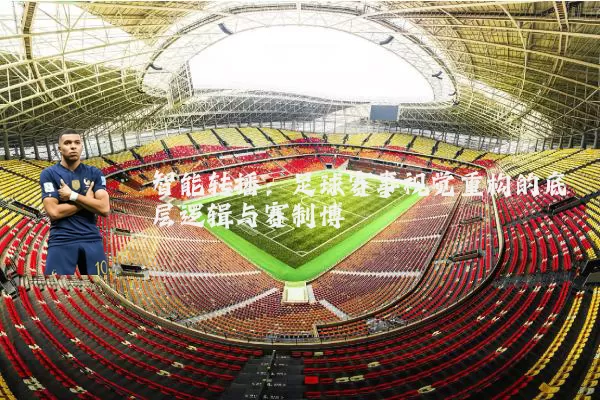 智能转播:足球赛事视觉重构的底层逻辑与赛制博弈