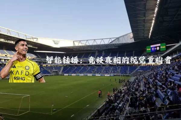 智能转播:竞技真相的视觉重构者