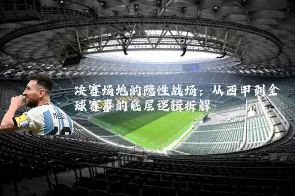 决赛场地的隐性战场：从西甲到全球赛事的底层逻辑拆解