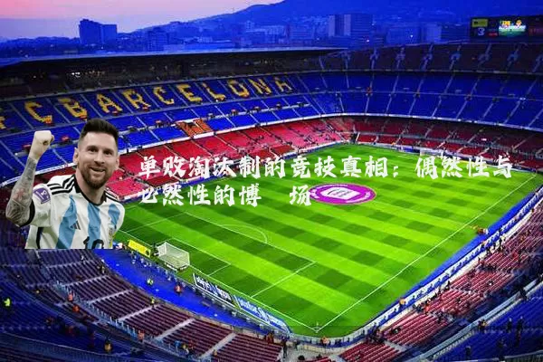 单败淘汰制的竞技真相：偶然性与必然性的博弈场