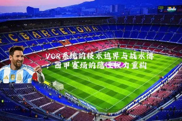 VOR系统的技术边界与战术博弈:西甲赛场的隐性权力重构
