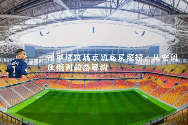 西甲进攻战术的底层逻辑:从空间压缩到动态解构