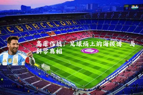 高原作战：足球场上的海拔博弈与科学真相