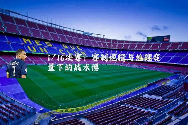 1/16决赛：赛制逻辑与地理变量下的战术博弈