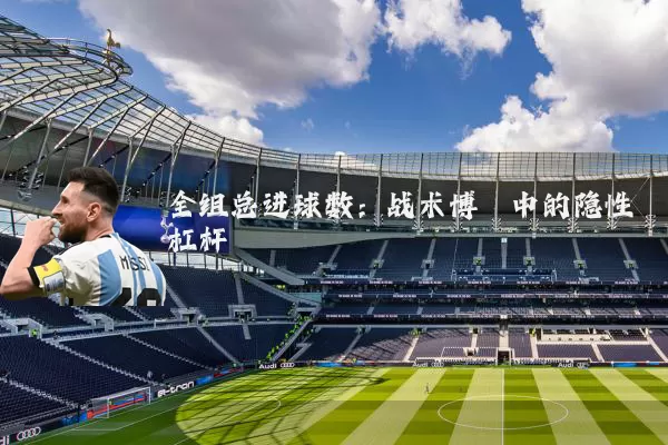 全组总进球数：战术博弈中的隐性杠杆