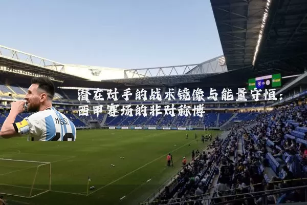 潜在对手的战术镜像与能量守恒：西甲赛场的非对称博弈