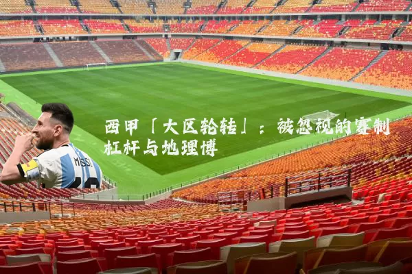 西甲「大区轮转」:被忽视的赛制杠杆与地理博弈
