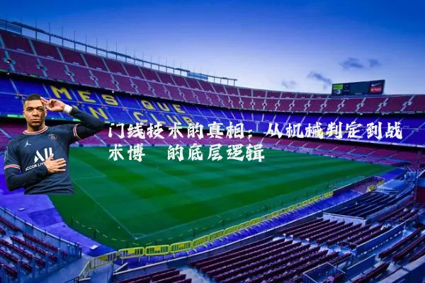 门线技术的真相:从机械判定到战术博弈的底层逻辑