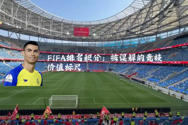 FIFA排名积分:被误解的竞技价值标尺