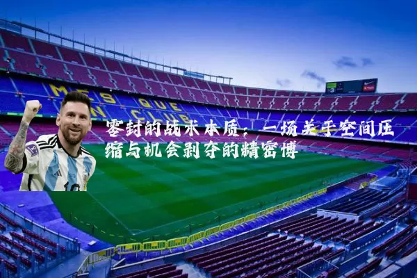 零封的战术本质:一场关于空间压缩与机会剥夺的精密博弈