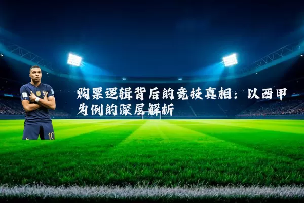 购票逻辑背后的竞技真相:以西甲为例的深层解析